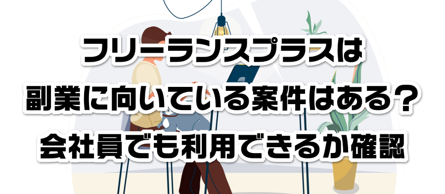 フリーランスプラスは副業に向いている案件はある?会社員でも利用できるかか確認